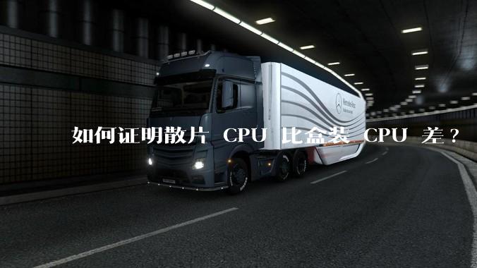 如何证明散片 CPU 比盒装 CPU 差?