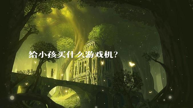 给小孩买什么游戏机？