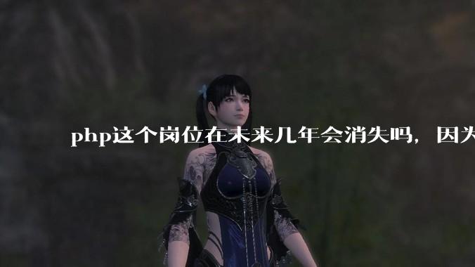php这个岗位在未来几年会消失吗，因为刚从事php有点焦虑?