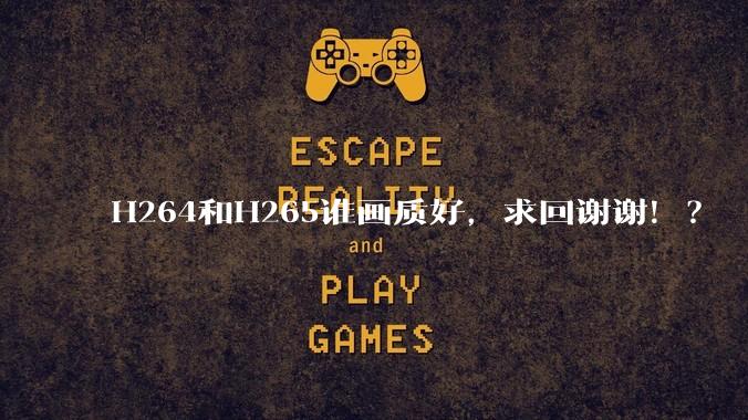 H264和H265谁画质好，求回谢谢！？