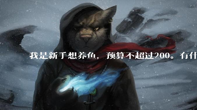 我是新手想养鱼，预算不超过200。有什么好的建议或者禁忌吗。？