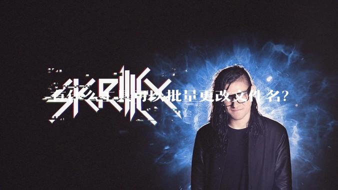 有什么工具可以批量更改文件名？