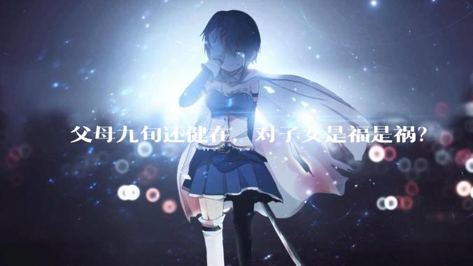父母九旬还健在，对子女是福是祸？