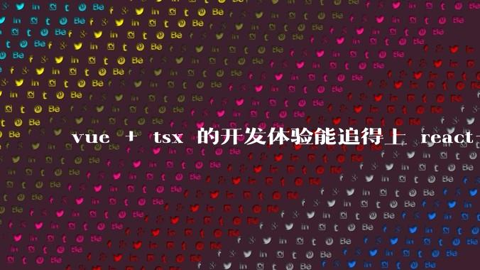 vue + tsx 的开发体验能追得上 react+tsx么？