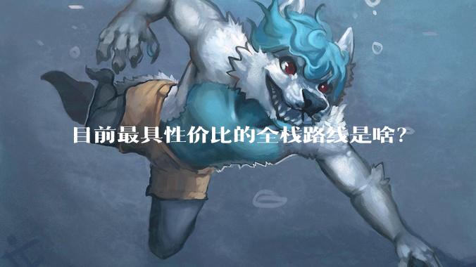 目前最具性价比的全栈路线是啥？