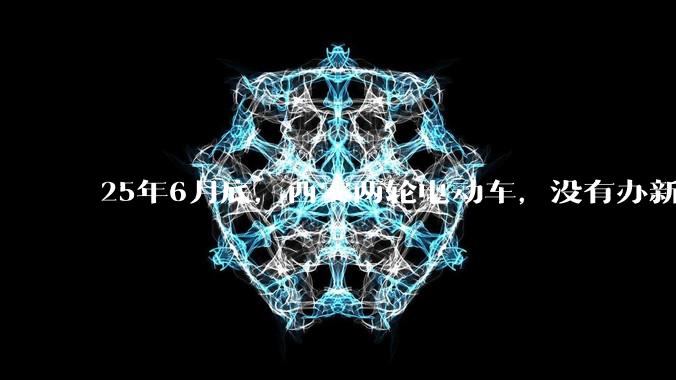 25年6月底，西安两轮电动车，没有办新的牌照的不允许上路了，并且需要对应的驾照才能骑。是真的吗？