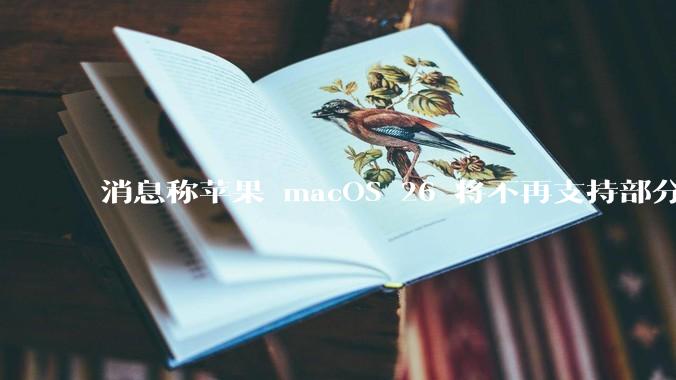 消息称苹果 macOS 26 将不再支持部分旧款英特尔 CPU 机型，这背后原因有哪些？