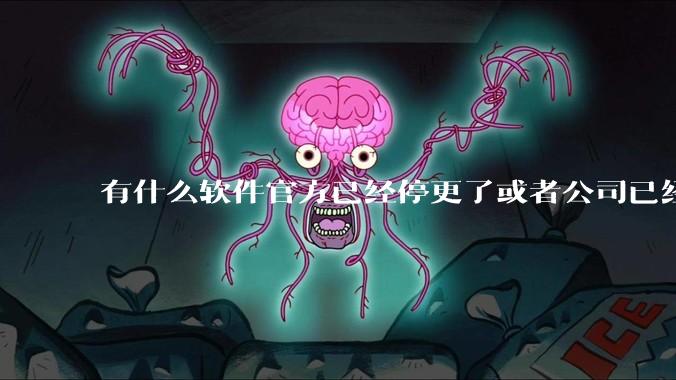 有什么软件官方已经停更了或者公司已经倒闭了，但是你还在用并且觉得很好用的？