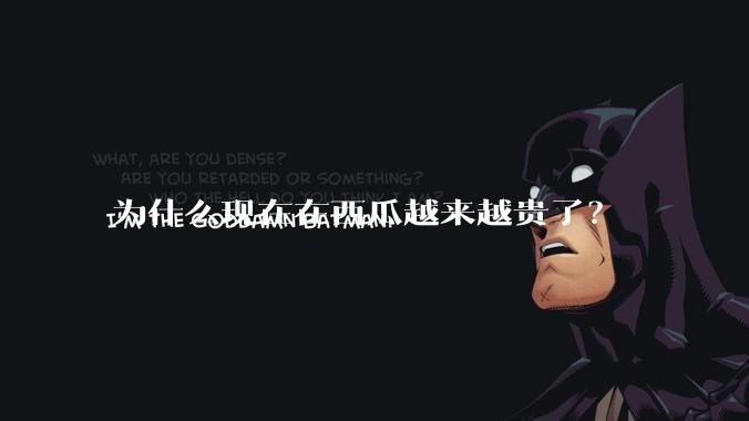 为什么现在在西瓜越来越贵了？