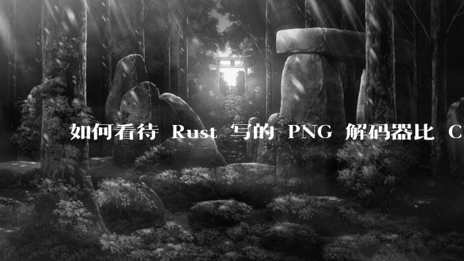 如何看待 Rust 写的 PNG 解码器比 C 实现更快？