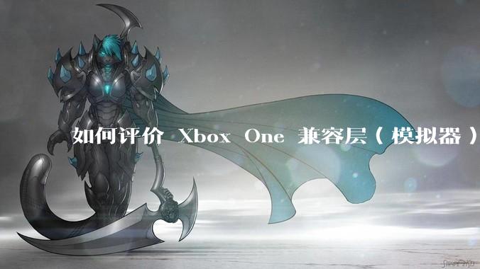 如何评价 Xbox One 兼容层（模拟器） XWine1？