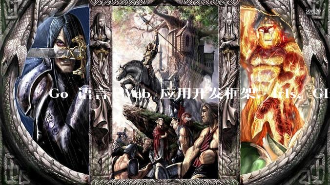 Go 语言 Web 应用开发框架，Iris、Gin、Echo，哪一个更适合大型项目？