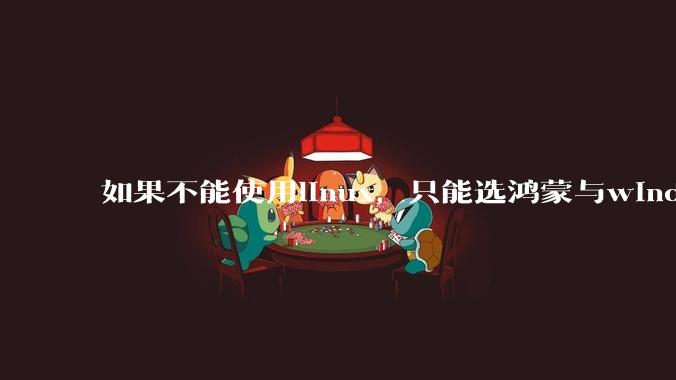 如果不能使用linux，只能选鸿蒙与windows，你会选哪个？
