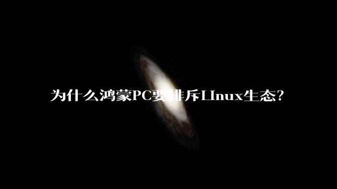 为什么鸿蒙PC要排斥Linux生态？