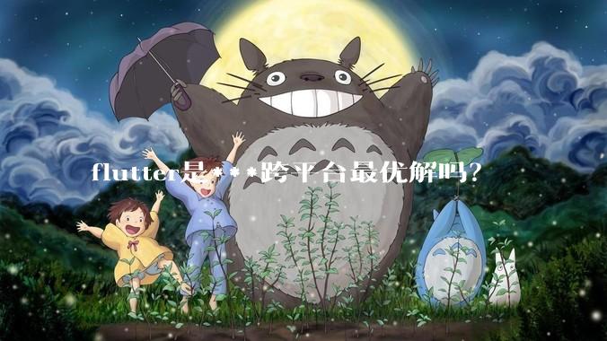 flutter是***跨平台最优解吗？