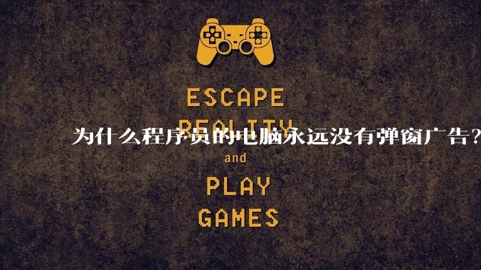 为什么程序员的电脑永远没有弹窗广告？