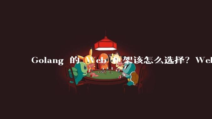 Golang 的 Web 框架该怎么选择？Web 开发又该怎样学？