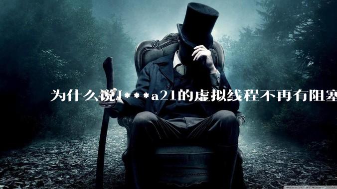 为什么说J***a21的虚拟线程不再有阻塞的问题？