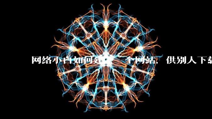 网络小白如何建立一个网站，供别人下载文件（主要是PDF和MP3）?